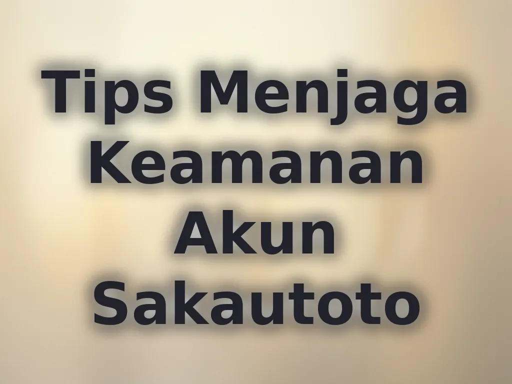 Tips Menjaga Keamanan Akun Sakautoto