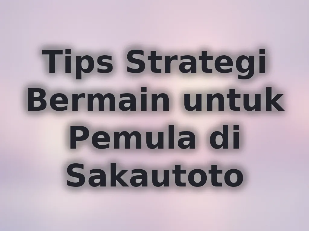 Tips Strategi Bermain untuk Pemula di Sakautoto