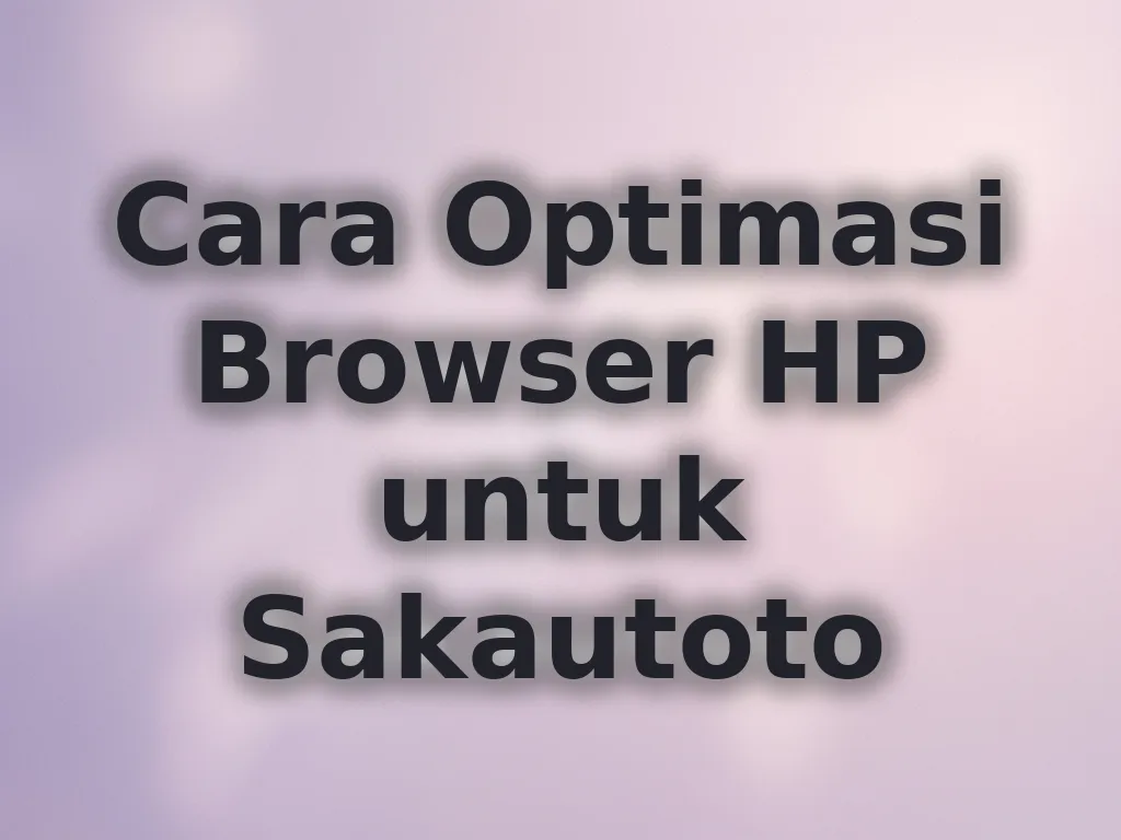 Cara Optimasi Browser HP untuk Sakautoto